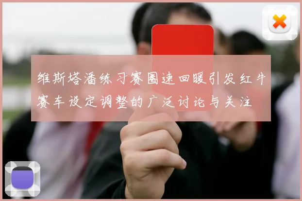 维斯塔潘练习赛圈速回暖引发红牛赛车设定调整的广泛讨论与关注