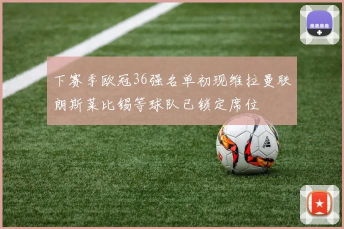 下赛季欧冠36强名单初现维拉曼联朗斯莱比锡等球队已锁定席位