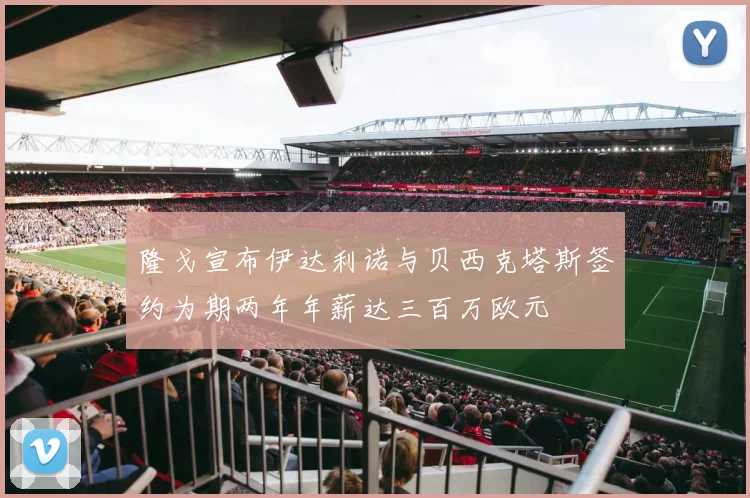 隆戈宣布伊达利诺与贝西克塔斯签约为期两年年薪达三百万欧元