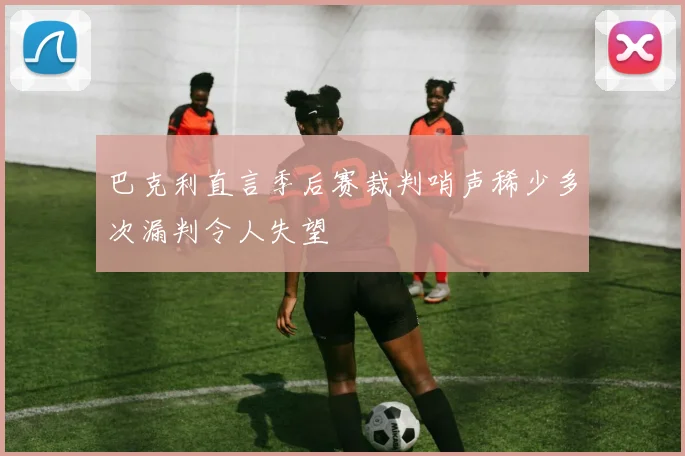 巴克利直言季后赛裁判哨声稀少多次漏判令人失望
