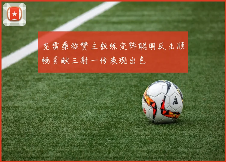 克雷桑称赞主教练变阵聪明反击顺畅贡献三射一传表现出色
