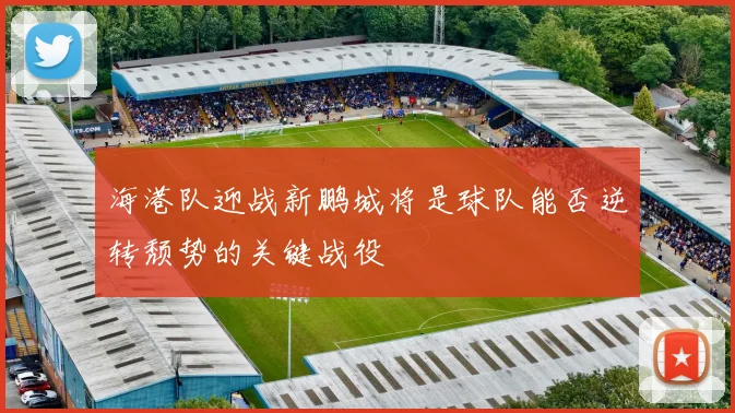 海港队迎战新鹏城将是球队能否逆转颓势的关键战役
