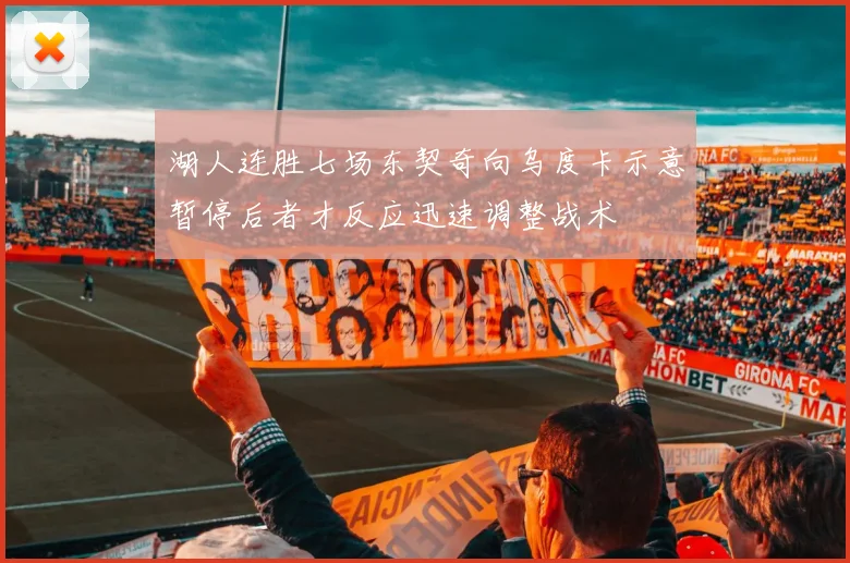 湖人连胜七场东契奇向乌度卡示意暂停后者才反应迅速调整战术