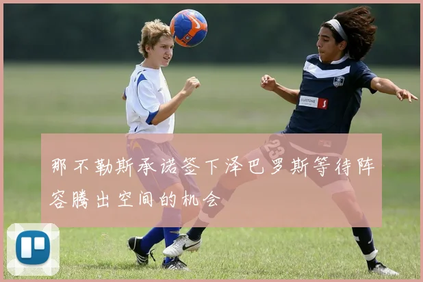 那不勒斯承诺签下泽巴罗斯等待阵容腾出空间的机会