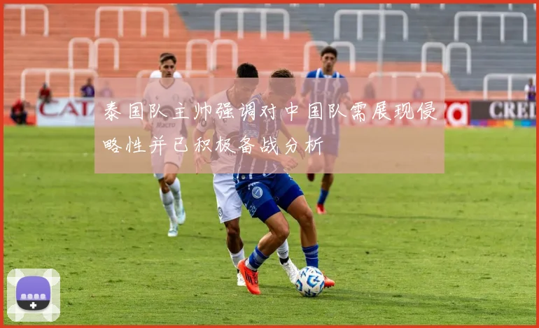 泰国队主帅强调对中国队需展现侵略性并已积极备战分析