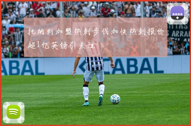 托纳利加盟热刺步伐加快热刺报价超1亿英镑引关注