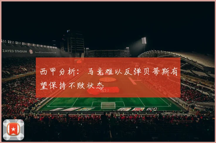西甲分析：马竞难以反弹贝蒂斯有望保持不败状态