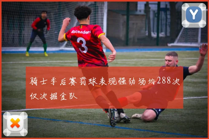 骑士季后赛罚球表现强劲场均288次仅次掘金队