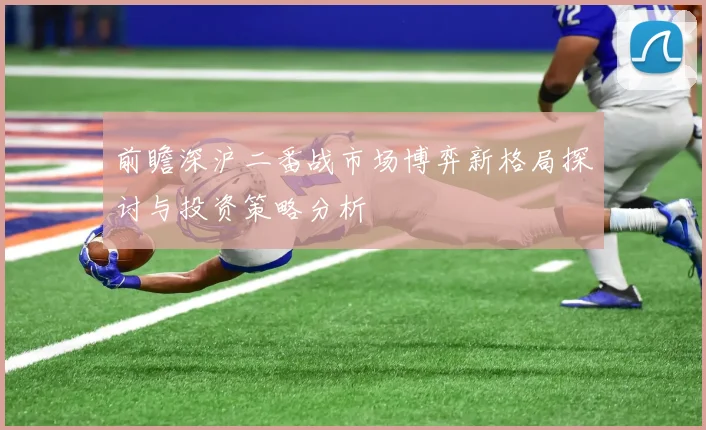 前瞻深沪二番战市场博弈新格局探讨与投资策略分析