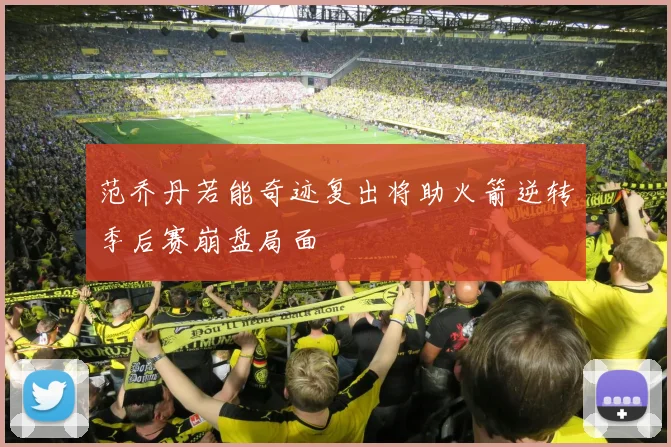 范乔丹若能奇迹复出将助火箭逆转季后赛崩盘局面
