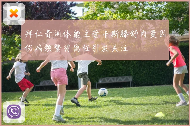 拜仁青训体能主管卡斯滕舒内曼因伤病频繁将离任引发关注