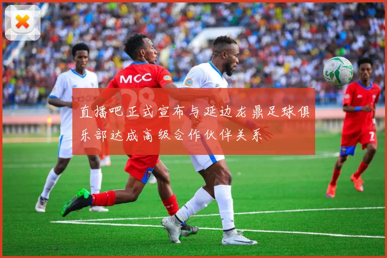 直播吧正式宣布与延边龙鼎足球俱乐部达成高级合作伙伴关系